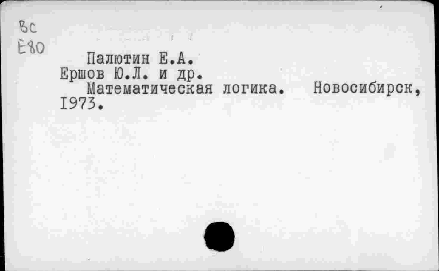 ﻿Ъс
Ио
Палютин Е.А.
Ершов Ю.Л. и др.
Математическая логика. Новосибирск, 1973.